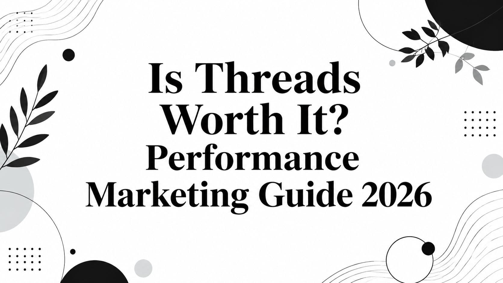 Is Threads Worth It? Performance Marketing Guide 2026